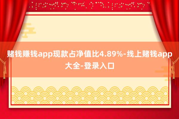 赌钱赚钱app现款占净值比4.89%-线上赌钱app大全-登录入口