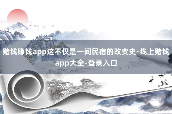 赌钱赚钱app这不仅是一间民宿的改变史-线上赌钱app大全-登录入口