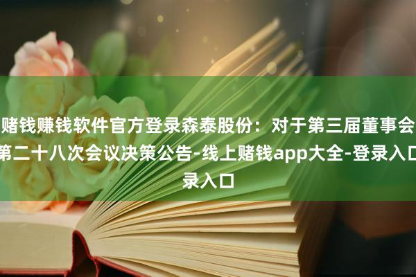 赌钱赚钱软件官方登录森泰股份：对于第三届董事会第二十八次会议决策公告-线上赌钱app大全-登录入口