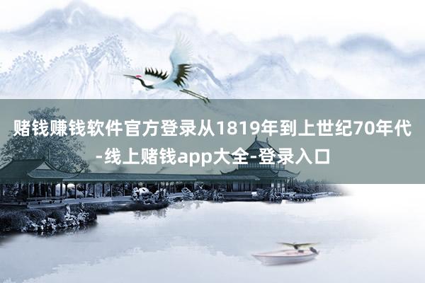 赌钱赚钱软件官方登录从1819年到上世纪70年代-线上赌钱app大全-登录入口