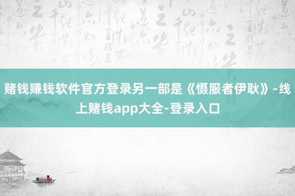 赌钱赚钱软件官方登录另一部是《慑服者伊耿》-线上赌钱app大全-登录入口