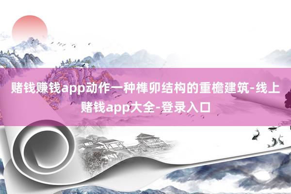赌钱赚钱app　　动作一种榫卯结构的重檐建筑-线上赌钱app大全-登录入口