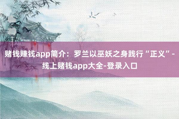 赌钱赚钱app简介：罗兰以巫妖之身践行“正义”-线上赌钱app大全-登录入口