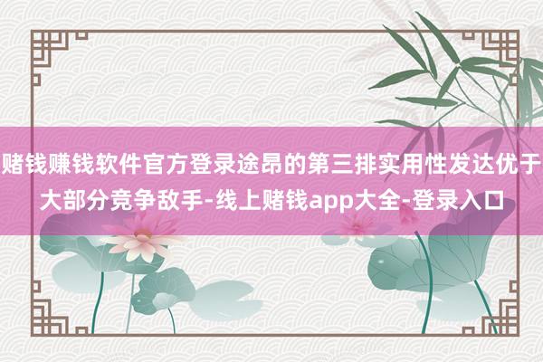 赌钱赚钱软件官方登录途昂的第三排实用性发达优于大部分竞争敌手-线上赌钱app大全-登录入口