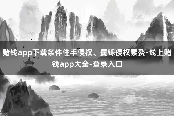 赌钱app下载条件住手侵权、矍铄侵权累赘-线上赌钱app大全-登录入口