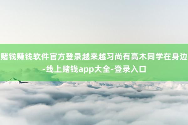 赌钱赚钱软件官方登录越来越习尚有高木同学在身边-线上赌钱app大全-登录入口