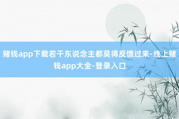 赌钱app下载若干东说念主都莫得反馈过来-线上赌钱app大全-登录入口