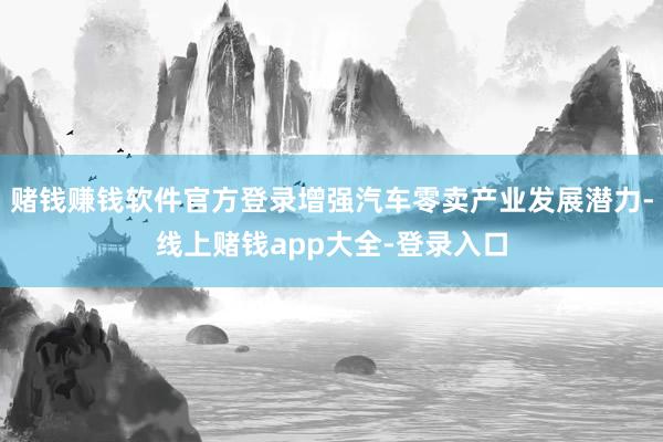 赌钱赚钱软件官方登录增强汽车零卖产业发展潜力-线上赌钱app大全-登录入口