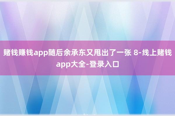 赌钱赚钱app随后余承东又甩出了一张 8-线上赌钱app大全-登录入口