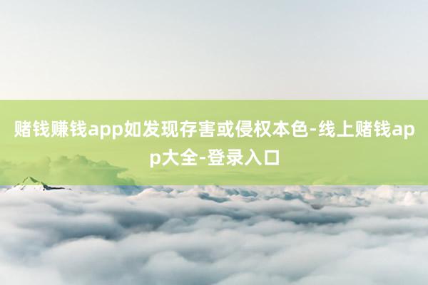 赌钱赚钱app如发现存害或侵权本色-线上赌钱app大全-登录入口