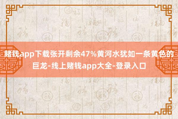 赌钱app下载张开剩余47%黄河水犹如一条黄色的巨龙-线上赌钱app大全-登录入口