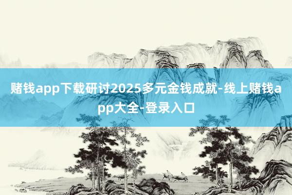 赌钱app下载研讨2025多元金钱成就-线上赌钱app大全-登录入口