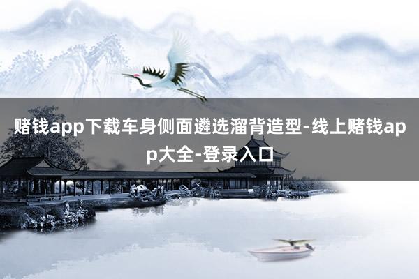 赌钱app下载车身侧面遴选溜背造型-线上赌钱app大全-登录入口