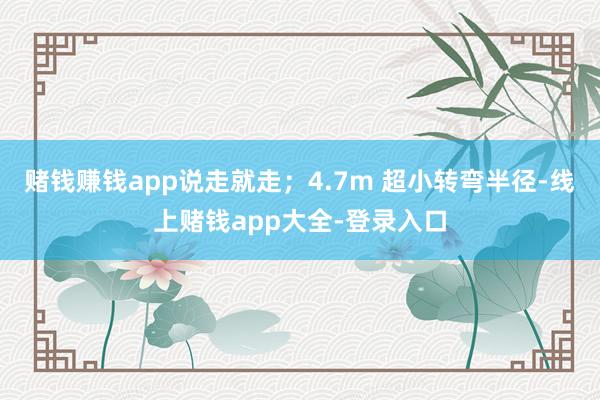 赌钱赚钱app说走就走；4.7m 超小转弯半径-线上赌钱app大全-登录入口