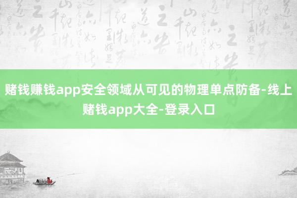 赌钱赚钱app安全领域从可见的物理单点防备-线上赌钱app大全-登录入口