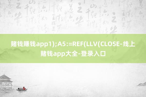 赌钱赚钱app1);A5:=REF(LLV(CLOSE-线上赌钱app大全-登录入口