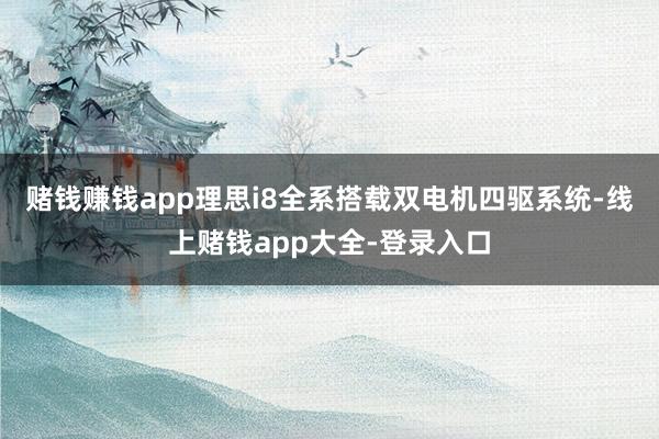 赌钱赚钱app理思i8全系搭载双电机四驱系统-线上赌钱app大全-登录入口