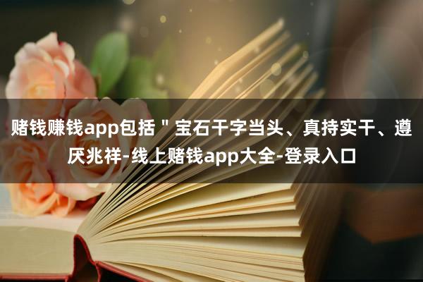 赌钱赚钱app包括＂宝石干字当头、真持实干、遵厌兆祥-线上赌钱app大全-登录入口