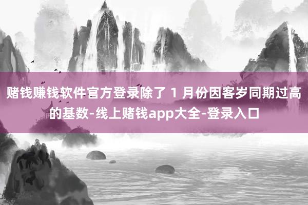 赌钱赚钱软件官方登录除了 1 月份因客岁同期过高的基数-线上赌钱app大全-登录入口