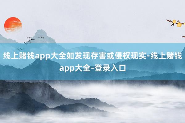 线上赌钱app大全如发现存害或侵权现实-线上赌钱app大全-登录入口