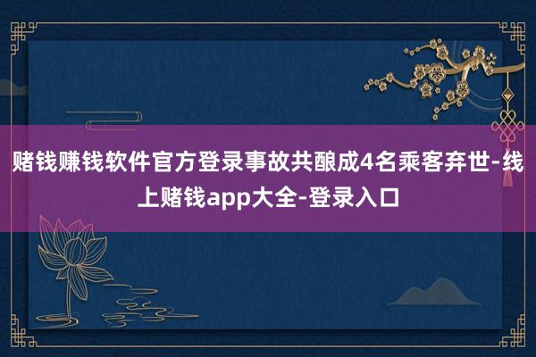 赌钱赚钱软件官方登录事故共酿成4名乘客弃世-线上赌钱app大全-登录入口