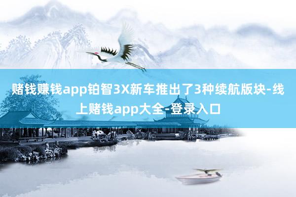 赌钱赚钱app铂智3X新车推出了3种续航版块-线上赌钱app大全-登录入口