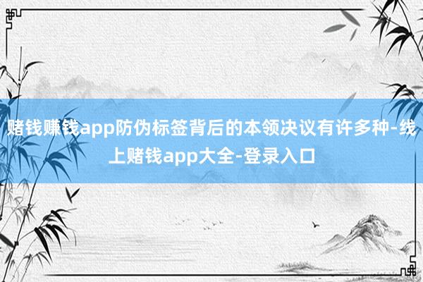 赌钱赚钱app防伪标签背后的本领决议有许多种-线上赌钱app大全-登录入口