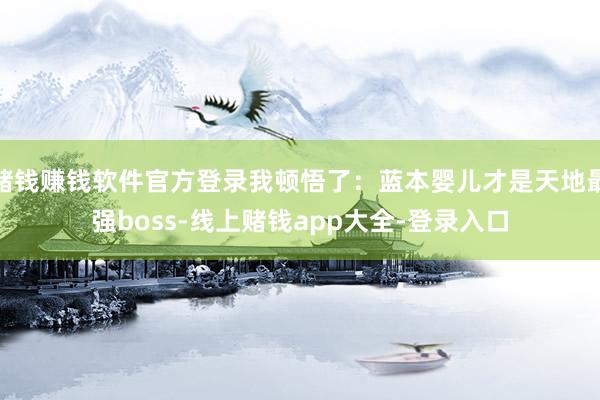 赌钱赚钱软件官方登录我顿悟了：蓝本婴儿才是天地最强boss-线上赌钱app大全-登录入口