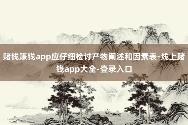 赌钱赚钱app应仔细检讨产物阐述和因素表-线上赌钱app大全-登录入口