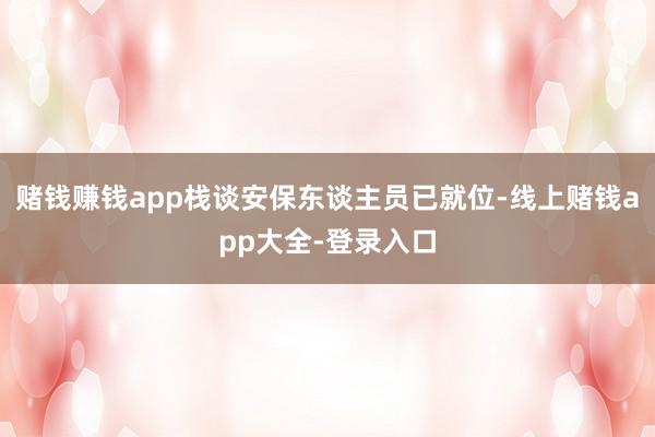 赌钱赚钱app栈谈安保东谈主员已就位-线上赌钱app大全-登录入口