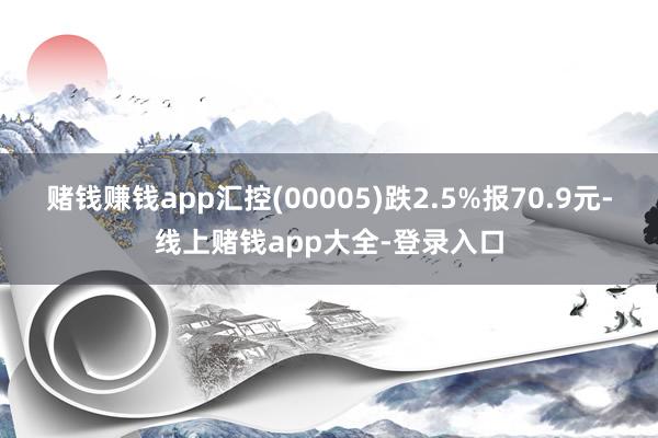 赌钱赚钱app汇控(00005)跌2.5%报70.9元-线上赌钱app大全-登录入口