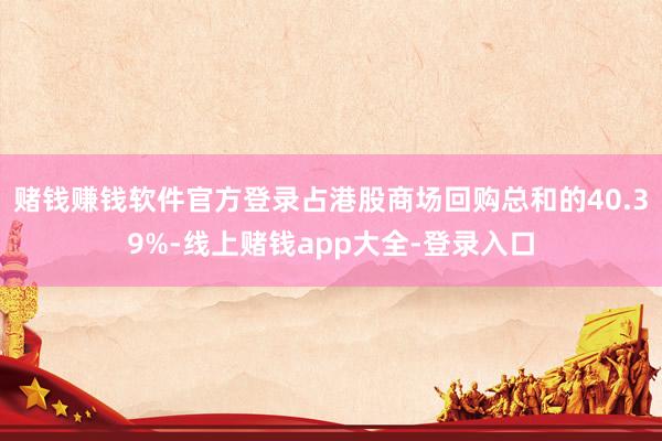 赌钱赚钱软件官方登录占港股商场回购总和的40.39%-线上赌钱app大全-登录入口
