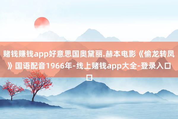赌钱赚钱app好意思国奥黛丽.赫本电影《偷龙转凤》国语配音1966年-线上赌钱app大全-登录入口