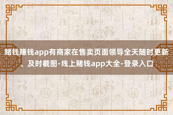 赌钱赚钱app有商家在售卖页面领导全天随时更新、及时截图-线上赌钱app大全-登录入口