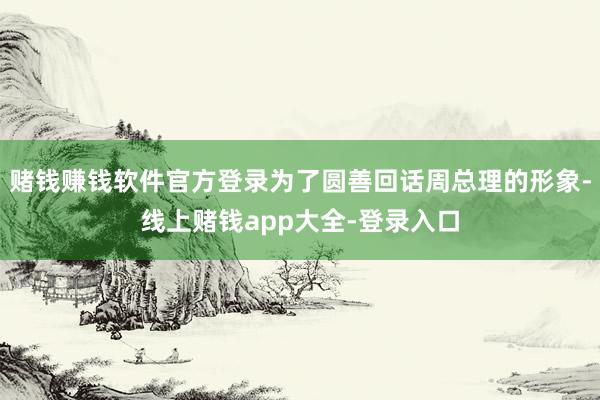 赌钱赚钱软件官方登录为了圆善回话周总理的形象-线上赌钱app大全-登录入口