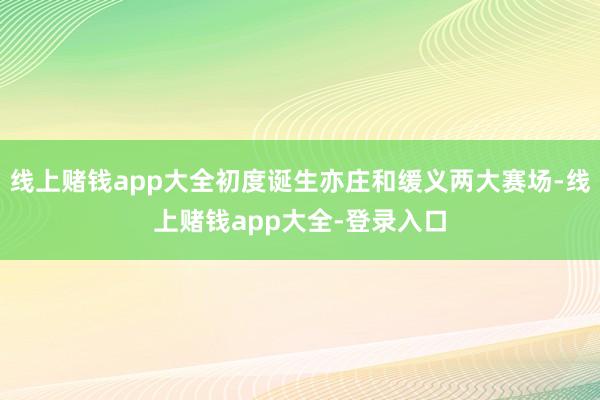 线上赌钱app大全初度诞生亦庄和缓义两大赛场-线上赌钱app大全-登录入口