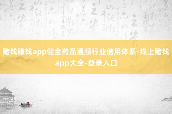 赌钱赚钱app健全药品通顺行业信用体系-线上赌钱app大全-登录入口