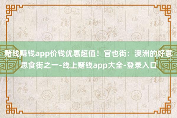 赌钱赚钱app价钱优惠超值！官也街：澳洲的好意思食街之一-线上赌钱app大全-登录入口