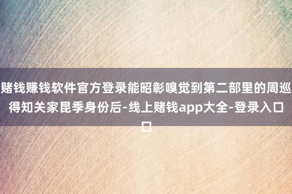 赌钱赚钱软件官方登录能昭彰嗅觉到第二部里的周巡得知关家昆季身份后-线上赌钱app大全-登录入口