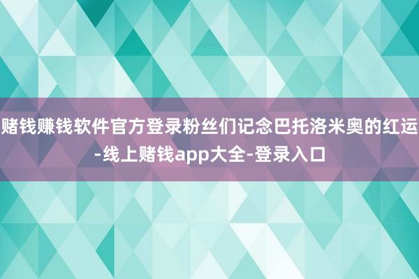 赌钱赚钱软件官方登录粉丝们记念巴托洛米奥的红运-线上赌钱app大全-登录入口