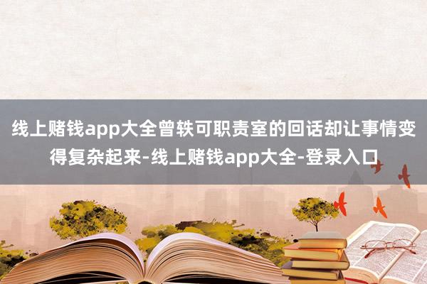 线上赌钱app大全曾轶可职责室的回话却让事情变得复杂起来-线上赌钱app大全-登录入口