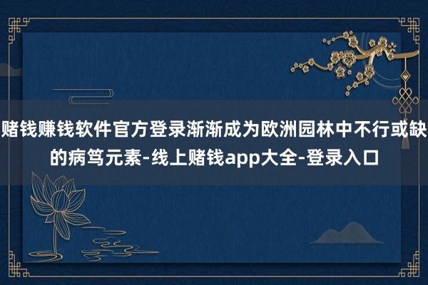 赌钱赚钱软件官方登录渐渐成为欧洲园林中不行或缺的病笃元素-线上赌钱app大全-登录入口