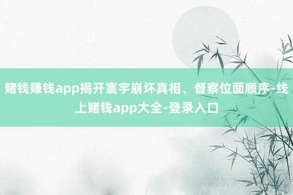 赌钱赚钱app揭开寰宇崩坏真相、督察位面顺序-线上赌钱app大全-登录入口
