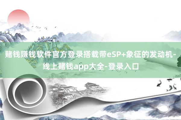 赌钱赚钱软件官方登录搭载带eSP+象征的发动机-线上赌钱app大全-登录入口