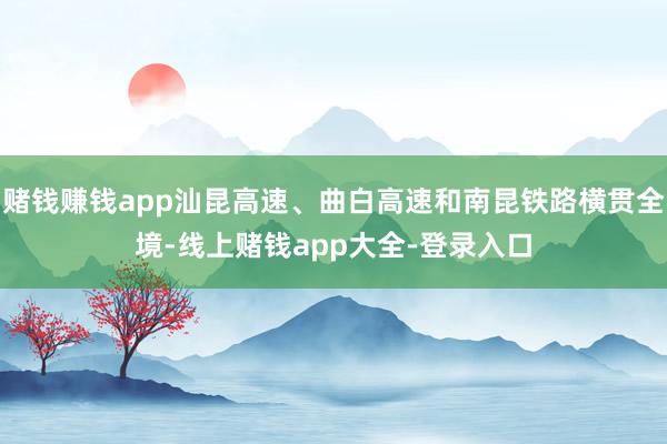 赌钱赚钱app汕昆高速、曲白高速和南昆铁路横贯全境-线上赌钱app大全-登录入口