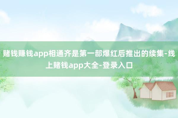 赌钱赚钱app相通齐是第一部爆红后推出的续集-线上赌钱app大全-登录入口