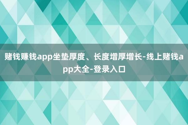 赌钱赚钱app坐垫厚度、长度增厚增长-线上赌钱app大全-登录入口