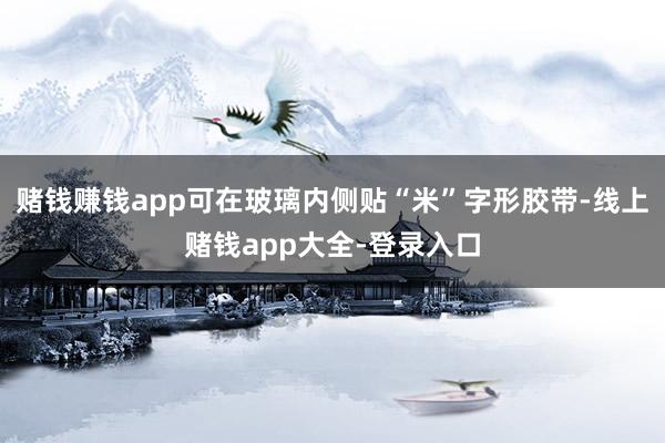 赌钱赚钱app可在玻璃内侧贴“米”字形胶带-线上赌钱app大全-登录入口