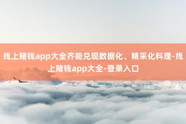线上赌钱app大全齐能兑现数据化、精采化料理-线上赌钱app大全-登录入口