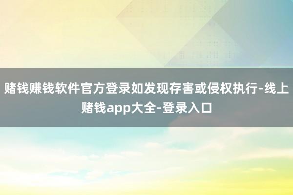 赌钱赚钱软件官方登录如发现存害或侵权执行-线上赌钱app大全-登录入口